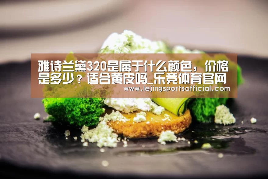 雅诗兰黛320是属于什么颜色,价格是多少?适合黄皮吗_乐竞体育官网(图2) 乐竞体育