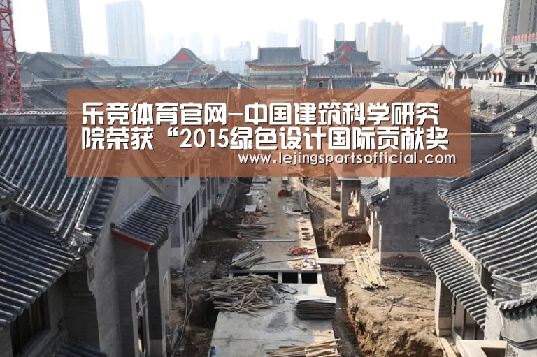 乐竞体育官网-中国建筑科学研究院荣获“2015绿色设计国际贡献奖”(图3) 乐竞体育