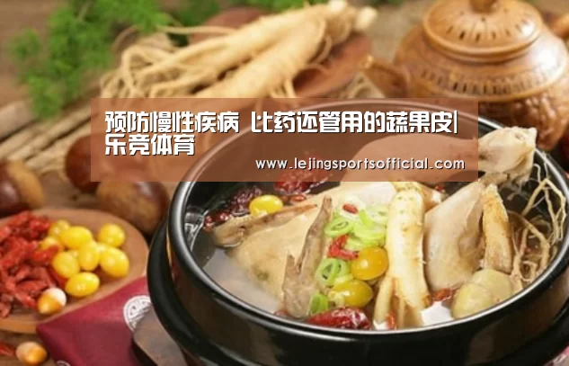 预防慢性疾病 比药还管用的蔬果皮|乐竞体育(图1) 乐竞体育官网入口