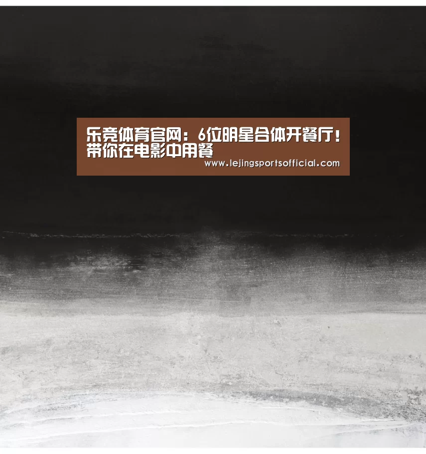 乐竞体育官网:6位明星合体开餐厅!带你在电影中用餐(图1) 乐竞体育官网入口